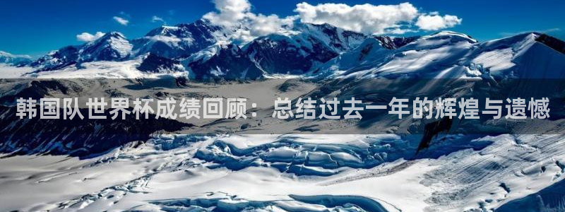 澳门世界杯直播:韩国队世界杯成绩回顾:总结过去一年的辉煌与遗憾