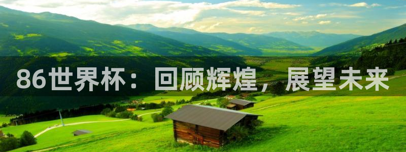 欧联杯直播:86世界杯:回顾辉煌,展望未来